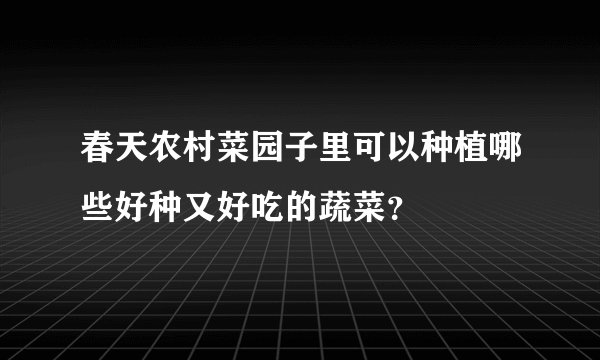 春天农村菜园子里可以种植哪些好种又好吃的蔬菜?