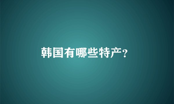 韩国有哪些特产?