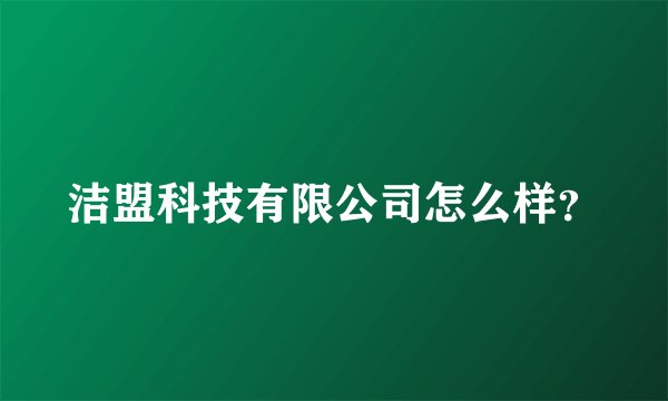洁盟科技有限公司怎么样?