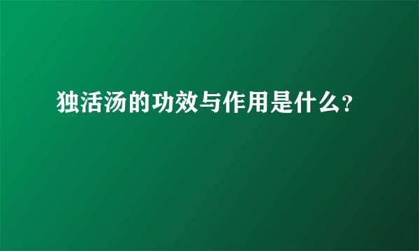 独活汤的功效与作用是什么？