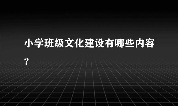 小学班级文化建设有哪些内容？