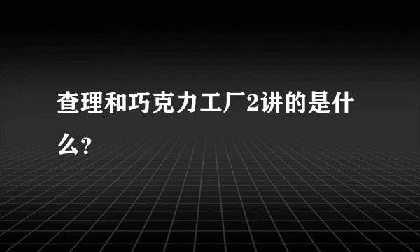 查理和巧克力工厂2讲的是什么?