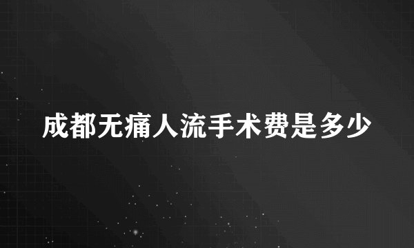 成都无痛人流手术费是多少