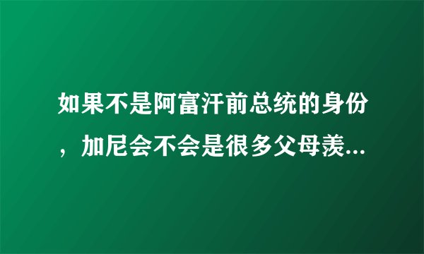 如果不是阿富汗前总统的身份,加尼会不会是很多父母羡慕的对象?