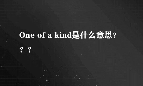 One of a kind是什么意思???