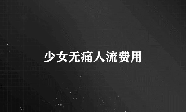 少女无痛人流费用
