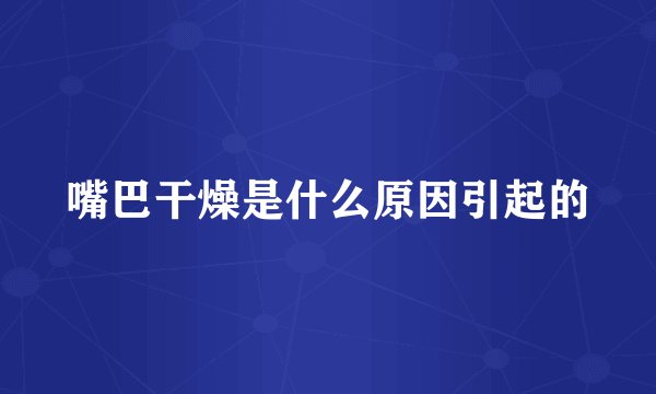 嘴巴干燥是什么原因引起的