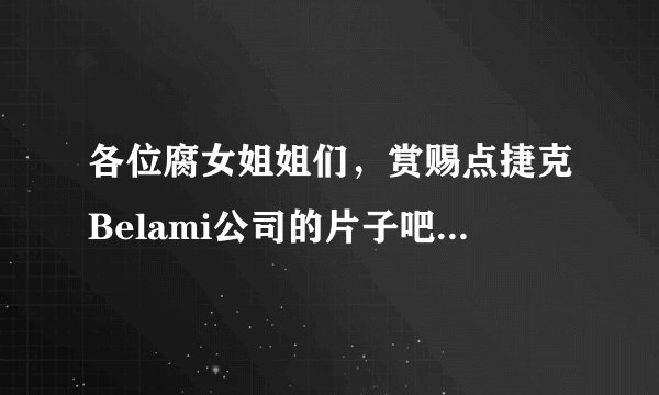 各位腐女姐姐们，赏赐点捷克Belami公司的片子吧，万分感谢啊啊啊。。。