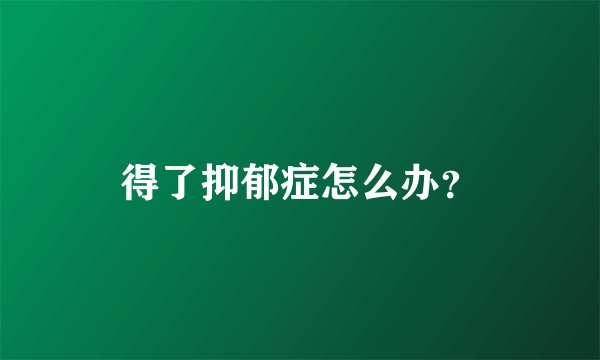 得了抑郁症怎么办?