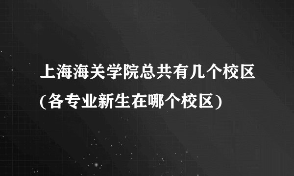 上海海关学院总共有几个校区(各专业新生在哪个校区)