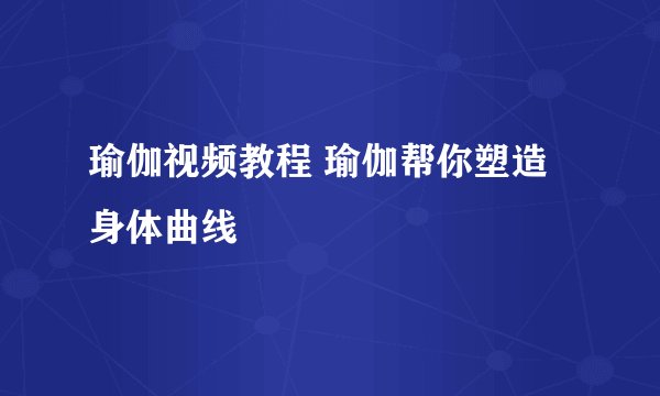 瑜伽视频教程 瑜伽帮你塑造身体曲线
