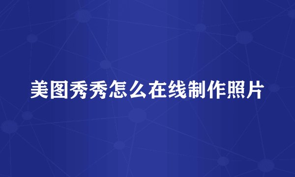 美图秀秀怎么在线制作照片