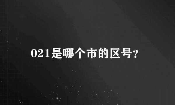 021是哪个市的区号？