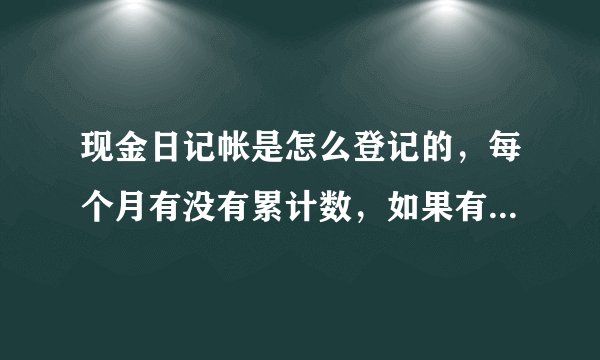现金日记帐是怎么登记的,每个月有没有累计数,如果有第一个月的借方累计数要不要加上上年结转的数