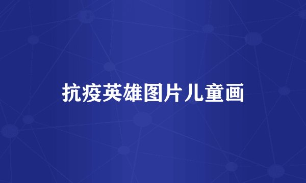抗疫英雄图片儿童画