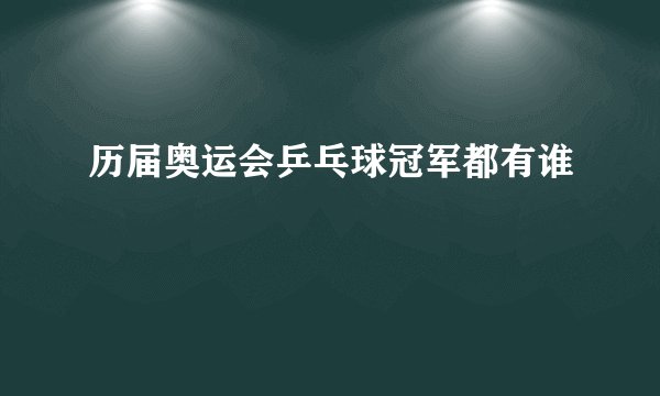 历届奥运会乒乓球冠军都有谁