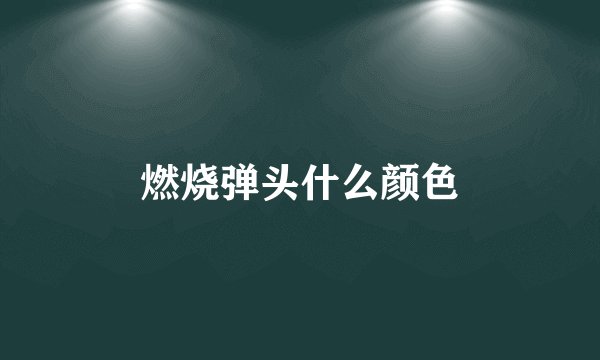 燃烧弹头什么颜色