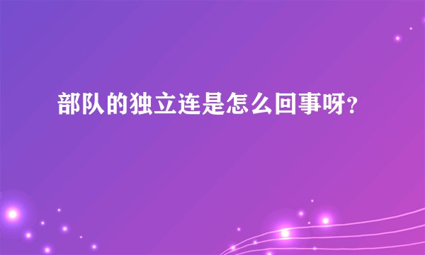 部队的独立连是怎么回事呀?
