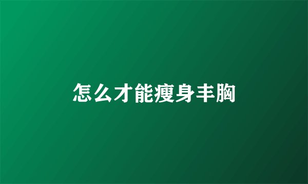 怎么才能瘦身丰胸
