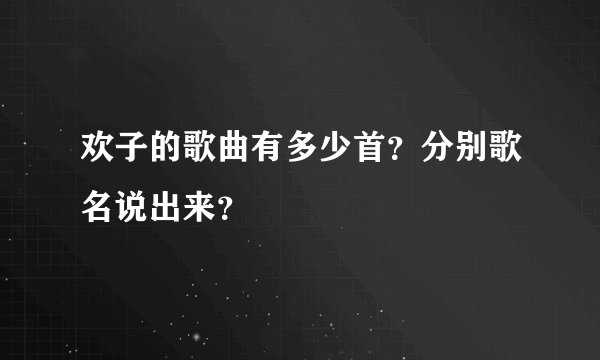 欢子的歌曲有多少首?分别歌名说出来?