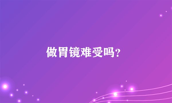 做胃镜难受吗？