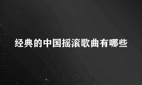 经典的中国摇滚歌曲有哪些