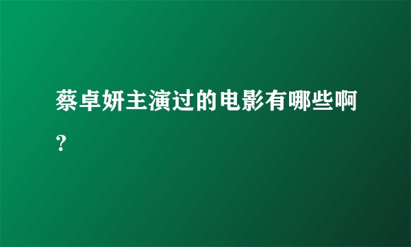 蔡卓妍主演过的电影有哪些啊？