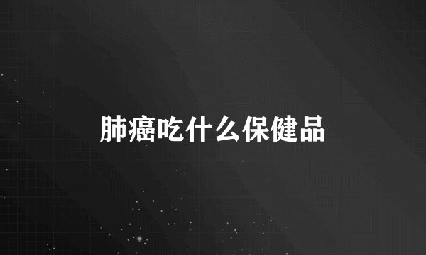 肺癌吃什么保健品