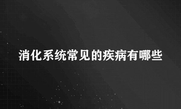 消化系统常见的疾病有哪些