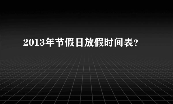 2013年节假日放假时间表？