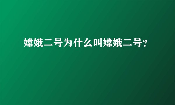 嫦娥二号为什么叫嫦娥二号？