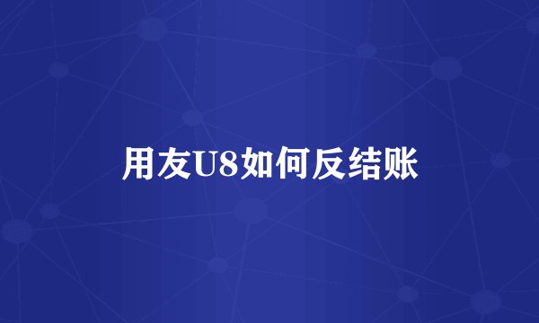 用友U8如何反结账
