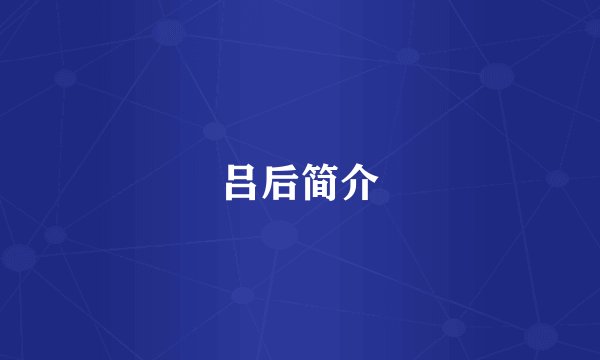 吕后简介