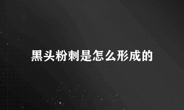 黑头粉刺是怎么形成的