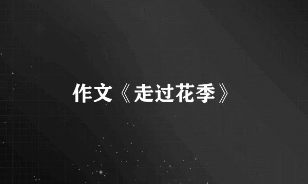 作文《走过花季》