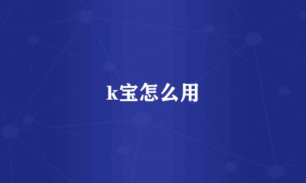 k宝怎么用