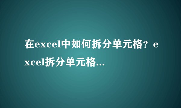 在excel中如何拆分单元格?excel拆分单元格方法介绍