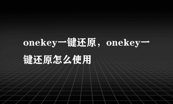 onekey一键还原，onekey一键还原怎么使用