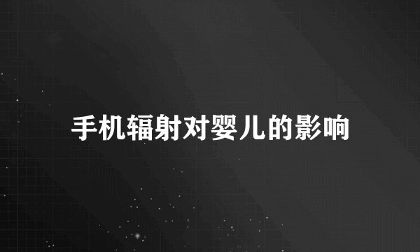 手机辐射对婴儿的影响