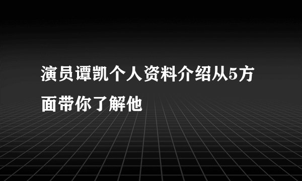 演员谭凯个人资料介绍从5方面带你了解他