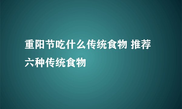 重阳节吃什么传统食物 推荐六种传统食物