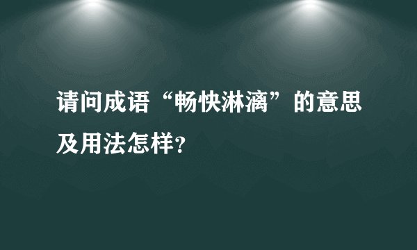 请问成语“畅快淋漓”的意思及用法怎样？