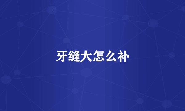牙缝大怎么补