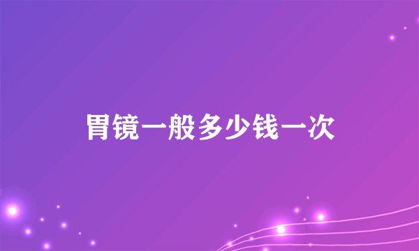 胃镜一般多少钱一次