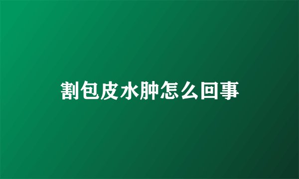 割包皮水肿怎么回事