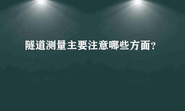 隧道测量主要注意哪些方面？