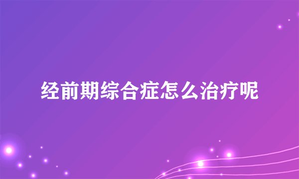经前期综合症怎么治疗呢