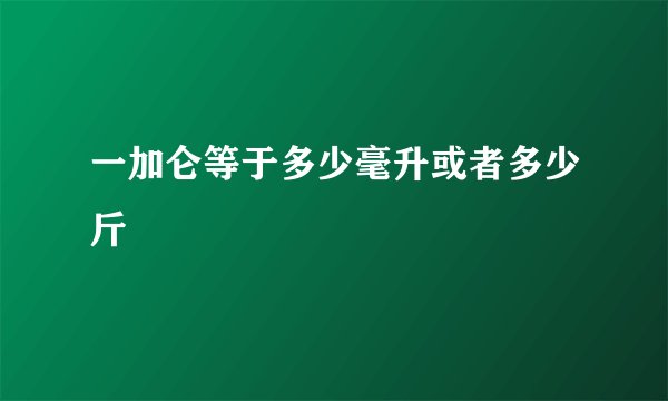一加仑等于多少毫升或者多少斤