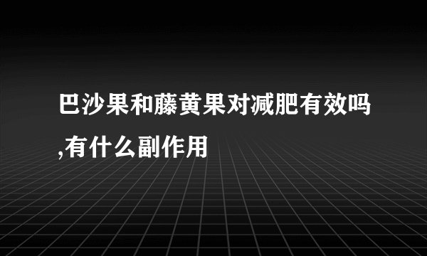 巴沙果和藤黄果对减肥有效吗,有什么副作用