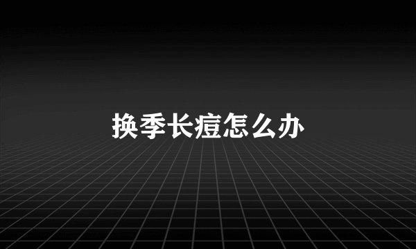 换季长痘怎么办
